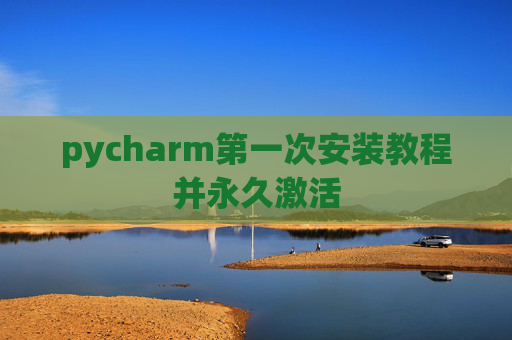 pycharm第一次安装教程并永久激活